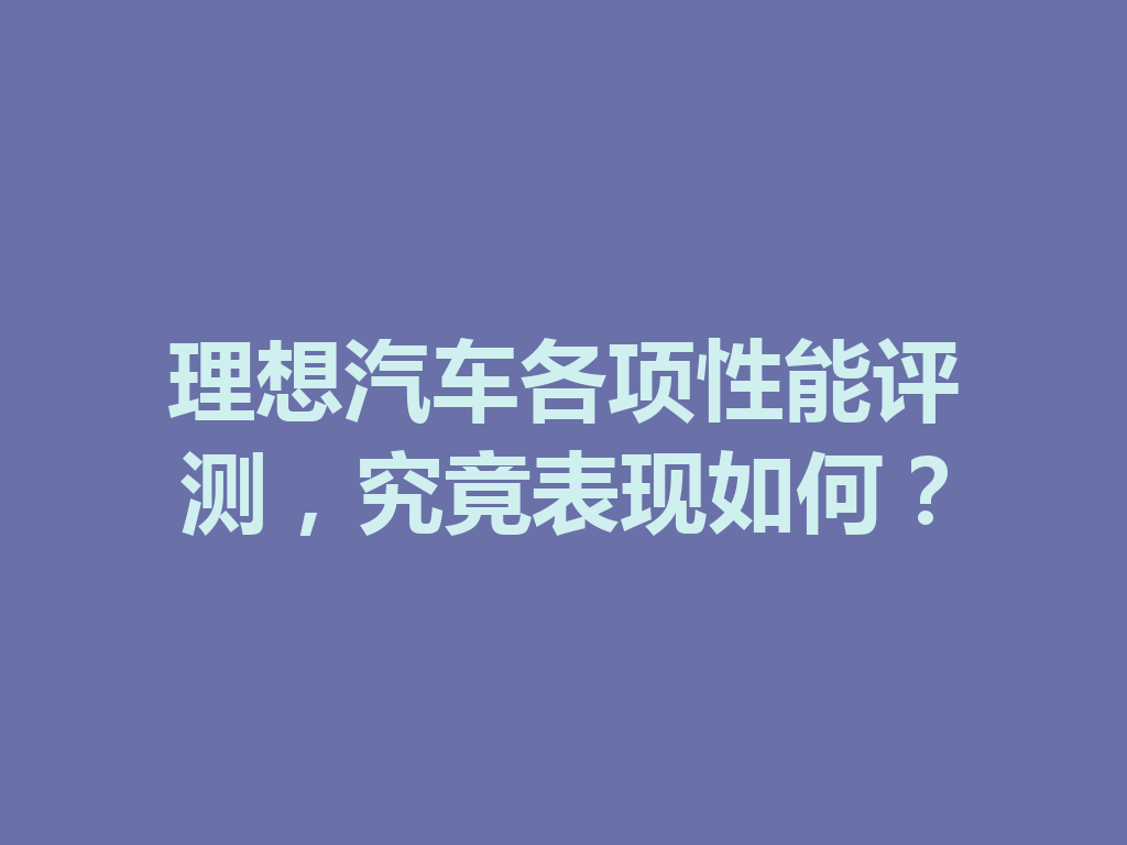 理想汽车各项性能评测,究竟表现如何? 一