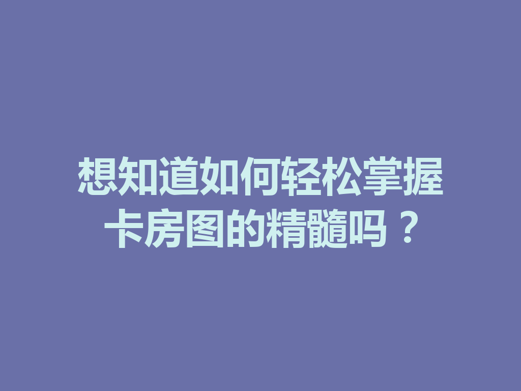 想知道如何轻松掌握卡房图的精髓吗? 二