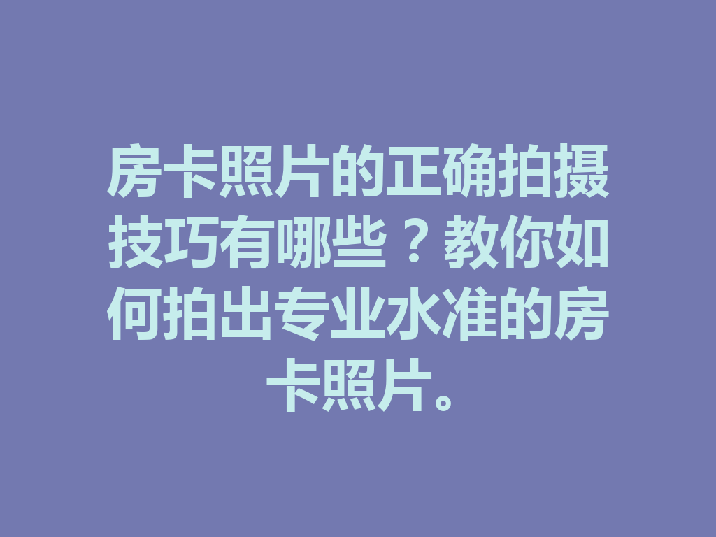房卡照片的正确拍摄技巧有哪些?教你如何拍出专业水准的房卡照片。 二