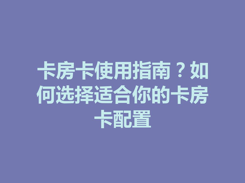 卡房卡使用指南？如何选择适合你的卡房卡配置 二