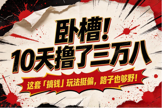 卧槽!10天撸了三万八,这套「搞钱」玩法挺偏,路子也够野!-九八首码网-首码项目发布-网赚副业零撸项目平台